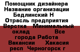 Помощник дизайнера › Название организации ­ Бедлинский Н.C. › Отрасль предприятия ­ Верстка › Минимальный оклад ­ 19 000 - Все города Работа » Вакансии   . Хакасия респ.,Черногорск г.